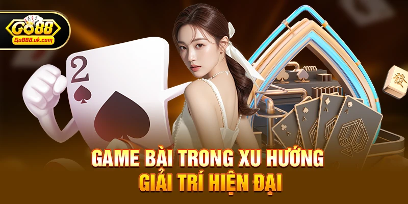 Game bài go88 1 Game bài trong xu hướng giải trí hiện đại