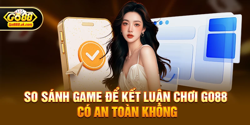 Chơi go88 có an toàn không – Góc nhìn toàn diện từ trải nghiệm game thực tế 4 So sánh game để kết luận Chơi go88 có an toàn không